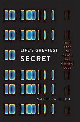 Life's Greatest Secret: The Race to Crack the Genetic Code by Matthew Cobb