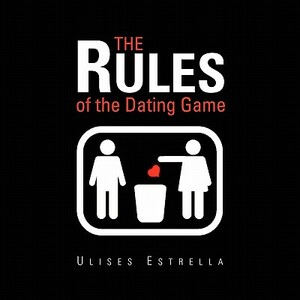 The Rules of the Dating Game by Ulises Estrella