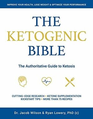 The Ketogenic Bible: The Authoritative Guide to Ketosis by Jacob Wilson, Ryan Lowery