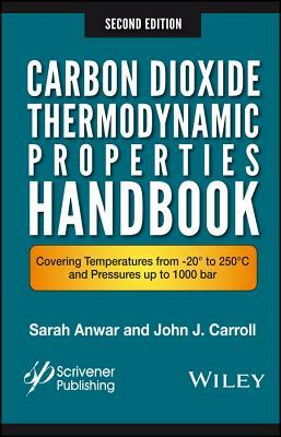Carbon Dioxide Thermodynamic Properties Handbook: Covering Temperatures from -20 to 250 C and Pressures Up to 1000 Bar by Sara Anwar, John J. Carroll