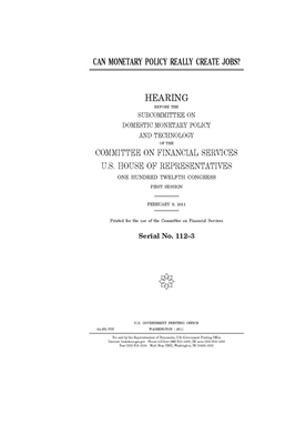 Can monetary policy really create jobs? by Committee on Financial Services (house), United S. Congress, United States House of Representatives