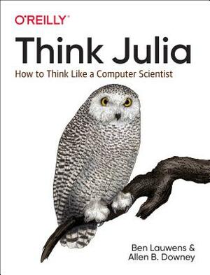Think Julia: How to Think Like a Computer Scientist by Ben Lauwens, Allen B. Downey