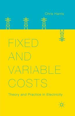 Fixed and Variable Costs: Theory and Practice in Electricity by C. Harris