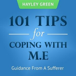 101 Tips For Coping With M.E: Guidance From A Sufferer by Hayley Green