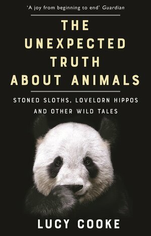 The Unexpected Truth About Animals: Stoned Sloths, Lovelorn Hippos, and Other Wild Tales by Lucy Cooke
