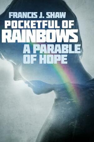 Pocketful of Rainbows - A Parable of Hope by Francis J. Shaw