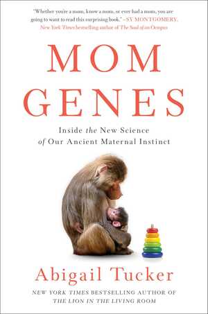 Mom Genes: Inside the New Science of Our Ancient Maternal Instinct by Abigail Tucker