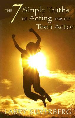 The 7 Simple Truths of Acting for the Teen Actor by Larry Silverberg