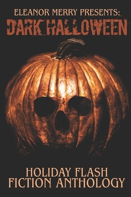 Dark Halloween: A Flash Fiction Anthology by Cassandra Angler, Eleanor Merry