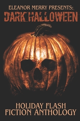 Dark Halloween: A Flash Fiction Anthology by Eleanor Merry, Cassandra Angler