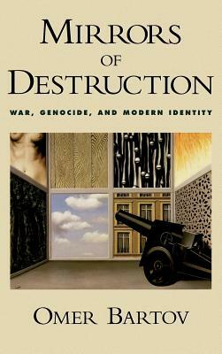 Mirrors of Destruction: War, Genocide, and Modern Identity by Omer Bartov