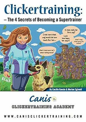 Clicker Training: The 4 Secrets of Becoming a Supertrainer by Cecilie Køste, Morten Egtvedt