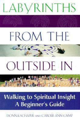 Labyrinths from the Outside in: Walking to Spiritual Insight--A Beginner's Guide by Carole Ann Camp, Donna Schaper