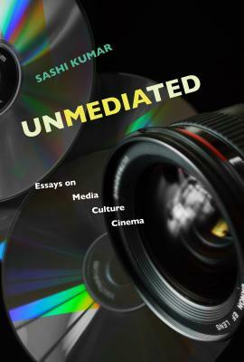 Unmediated: Essays on Media, Culture, Cinema by Sashi Kumar