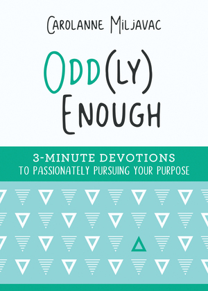 Odd(ly) Enough: 3-Minute Devotions to Passionately Pursuing Your Purpose by Carolanne Miljavac