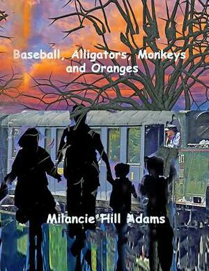 Baseball, Alligators, Monkeys and Oranges by Milancie Hill Adams