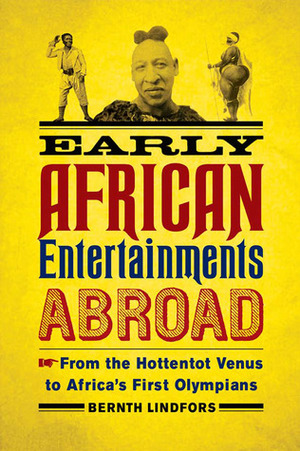 Early African Entertainments Abroad: From the Hottentot Venus to Africa's First Olympians by Bernth Lindfors