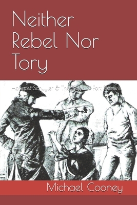 Neither Rebel Nor Tory: Hanyost Schuyler & The Siege of Fort Stanwix by Michael Cooney