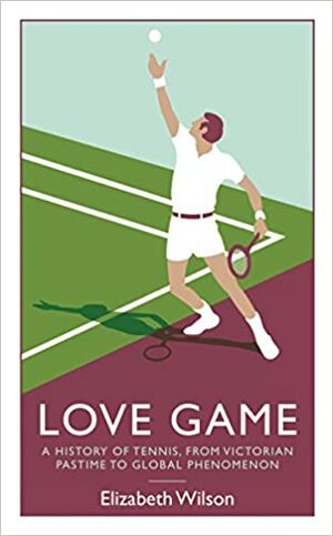 Love Game: A History of Tennis, from Victorian Pastime to Global Phenomenon by Elizabeth Wilson