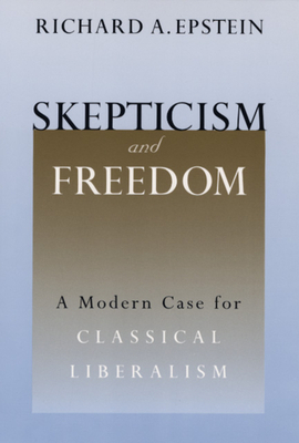 Skepticism and Freedom: A Modern Case for Classical Liberalism by Richard A. Epstein