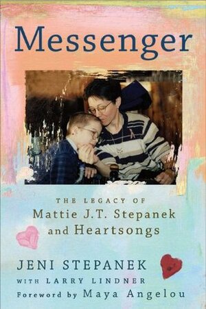 Messenger: The Legacy of Mattie J.T. Stepanek and Heartsongs by Jeni Stepanek, Larry Lindner