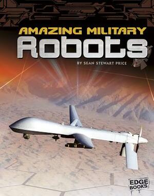 Amazing Military Robots by Sean Stewart Price