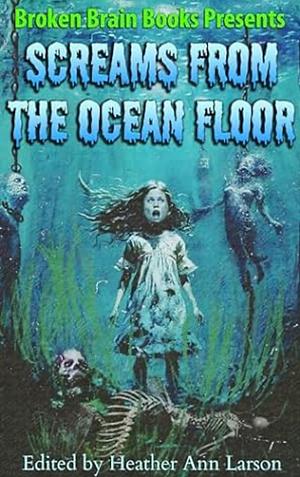 Screams From the Ocean Floor: A Horror Anthology by RJ Roles, Charlie Walls, Heather Ann Larson, Leigh Kenny, D.W. Hitz, Joshua Macmillan, Chad West, Ollie Gill, Gage Greenwood, Angel Van Atta, Rhonda Bobbit, Megan Stockton, LM Kaplin, Patrick McNulty, Derek Heath