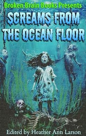 Screams From the Ocean Floor: A Horror Anthology by Gage Greenwood, Patrick McNulty, Leigh Kenny, Heather Ann Larson, LM Kaplin, Ollie Gill, Angel Van Atta, Charlie Walls, Chad West, Rhonda Bobbit, Derek Heath, Megan Stockton, Joshua Macmillan, RJ Roles, D W Hitz