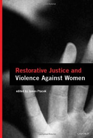 Restorative Justice and Violence Against Women by James Ptacek