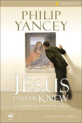 The Jesus I Never Knew Participant's Guide: Six Sessions on the Life of Christ by Philip Yancey