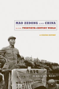Mao Zedong and China in the Twentieth-Century World: A Concise History by Rebecca E. Karl