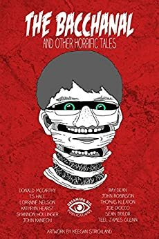 The Bacchanal: And Other Horrific Tales by John Kaniecki, Kristi King-Morgan, Donald McCarthy, T.S. Hall, Kathryn Hearst, Joe DiCicco, Lorraine Sharma Nelson, Shannon Hollinger, Sean Taylor