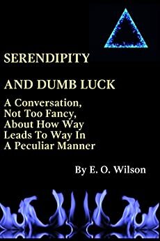 SERENDIPITY AND DUMB LUCK: A Conversation, Not Too Fancy, About How Way Leads To Way In A Peculiar Manner by E.O. Wilson