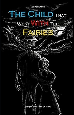 The Child That Went With The Fairies Illustrated by J. Sheridan Le Fanu