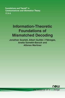 Information-Theoretic Foundations of Mismatched Decoding by Jonathan Scarlett, Albert Guillen I. Fàbregas, Anelia Somekh-Baruch