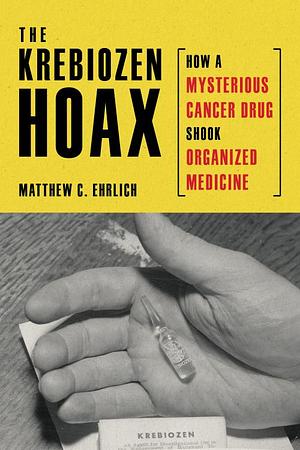 The Krebiozen Hoax: How a Mysterious Cancer Drug Shook Organized Medicine by Matthew C. Ehrlich