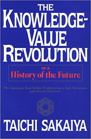 Knowledge-Value Revolution: Or, a History of the Future by Taichi Sakaiya, Paul de Angelis