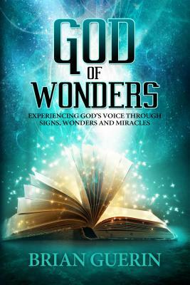 God of Wonders: Experiencing God's Voice Through Signs, Wonders and Miracles by Brian Guerin