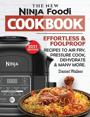 The New Ninja Foodi Cookbook: Effortless & Foolproof Recipes to Air Fry, Pressure Cook, Dehydrate & Many More (2021 Edition) by Daniel Walker