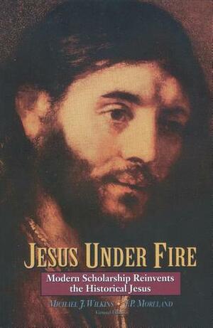 Jesus Under Fire: Modern Scholarship Reinvents the Historical Jesus by J.P. Moreland, Michael J. Wilkins