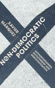 Non-Democratic Politics: Authoritarianism, Dictatorship and Democratization by Xavier Marquez