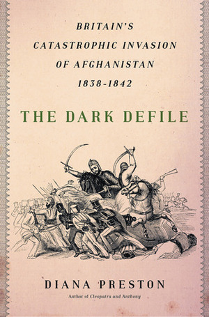 The Dark Defile: Britain's Catastrophic Invasion of Afghanistan, 1838-1842 by Diana Preston