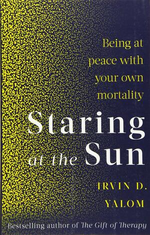Staring at the Sun: Overcoming the Terror of Death by Irvin D. Yalom