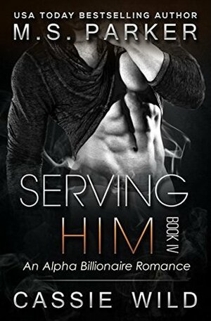 Serving HIM Vol. 4 by Cassie Wild, M.S. Parker