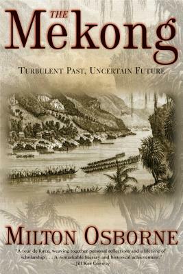 The Mekong: Turbulent Past, Uncertain Future by Milton Osborne