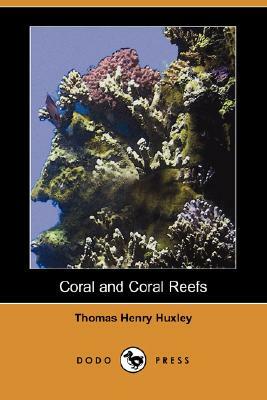 Coral and Coral Reefs (Dodo Press) by Thomas Henry Huxley