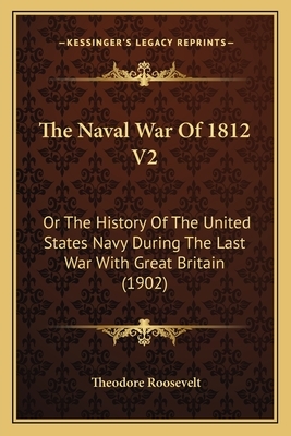 The Naval War of 1812 V2: Or the History of the United States Navy During the Last War with Great Britain (1902) by Theodore Roosevelt