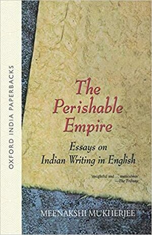 The Perishable Empire: Essays on Indian Writing in English by Meenakshi Mukherjee