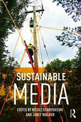 Sustainable Media: Critical Approaches to Media and Environment by Bishnupriya Ghosh, Alenda Y. Chang, Erica Robles-Anderson, John Shiga, Colin Milburn, Rahul Mukherjee, Minori Ishida, Max Liboiron, Janet Walker, Jussi Parikka, Shane Brennan, Nicole Starosielski, Sean Cubitt, Hunter Vaughan, Jennifer Gabrys, Peter Krapp, Amy Rust