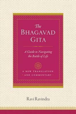 The Bhagavad Gita: A Guide to Navigating the Battle of Life by Ravi Ravindra